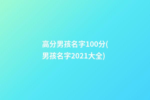 高分男孩名字100分(男孩名字2021大全)