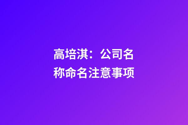 高培淇：公司名称命名注意事项