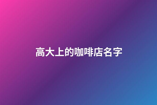 高大上的咖啡店名字
