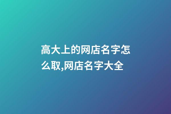 高大上的网店名字怎么取,网店名字大全-第1张-店铺起名-玄机派