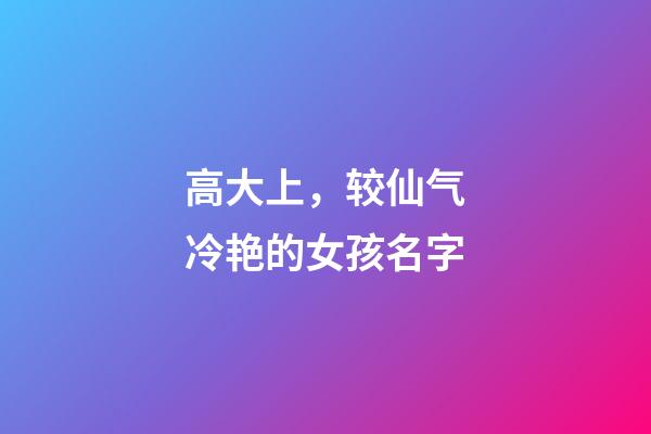 高大上，较仙气冷艳的女孩名字