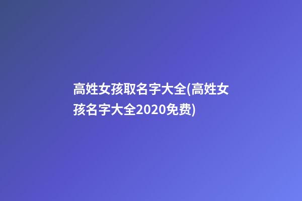 高姓女孩取名字大全(高姓女孩名字大全2020免费)