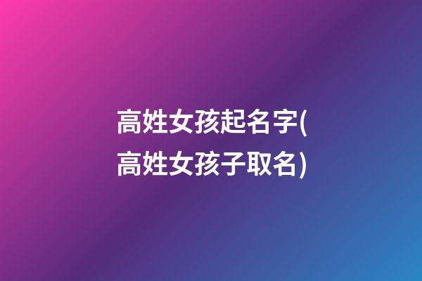 高姓女孩起名字(高姓女孩子取名)
