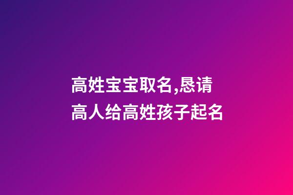 高姓宝宝取名,恳请高人给高姓孩子起名