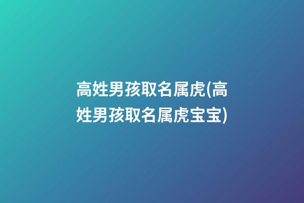 高姓男孩取名属虎(高姓男孩取名属虎宝宝)