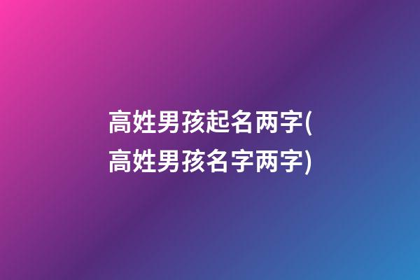 高姓男孩起名两字(高姓男孩名字两字)