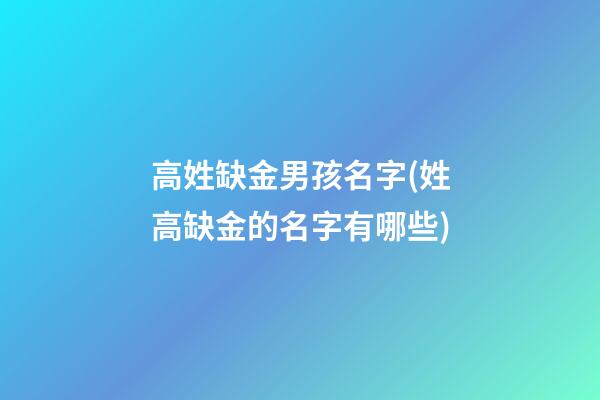 高姓缺金男孩名字(姓高缺金的名字有哪些)