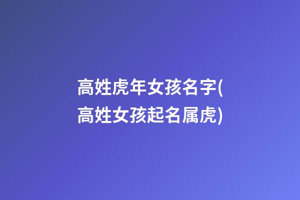 高姓虎年女孩名字(高姓女孩起名属虎)