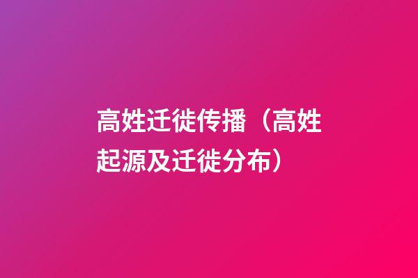 高姓迁徙传播（高姓起源及迁徙分布）
