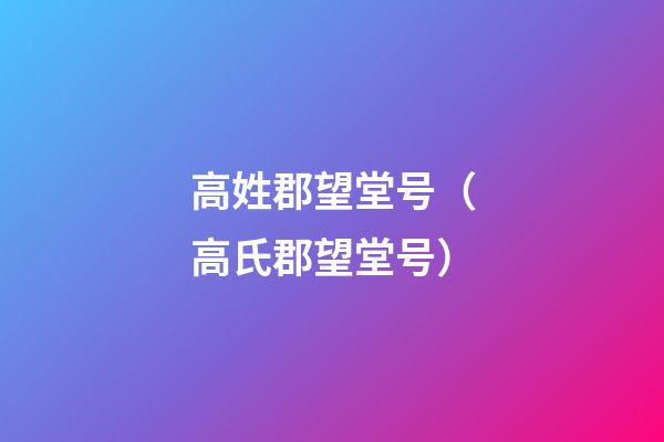 高姓郡望堂号（高氏郡望堂号）