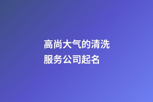 高尚大气的清洗服务公司起名-第1张-公司起名-玄机派