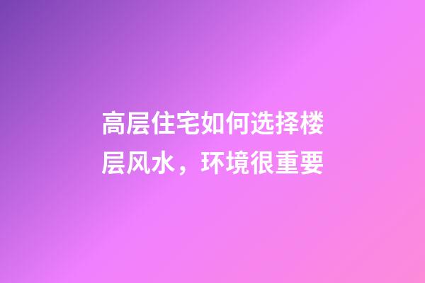 高层住宅如何选择楼层风水，环境很重要
