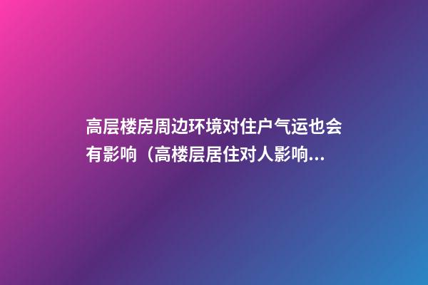 高层楼房周边环境对住户气运也会有影响（高楼层居住对人影响）
