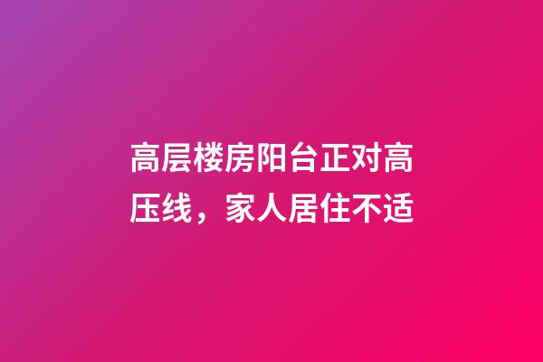 高层楼房阳台正对高压线，家人居住不适