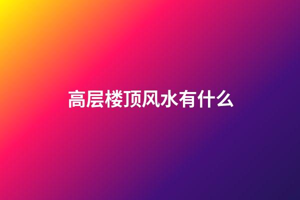 高层楼顶风水有什么