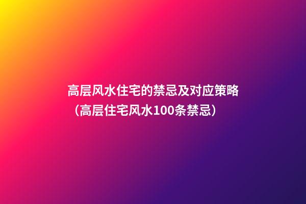 高层风水住宅的禁忌及对应策略（高层住宅风水100条禁忌）