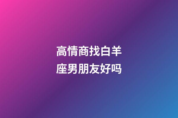 高情商找白羊座男朋友好吗-第1张-星座运势-玄机派