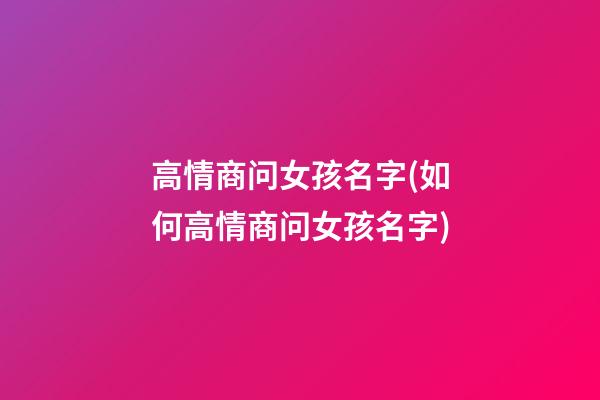 高情商问女孩名字(如何高情商问女孩名字)