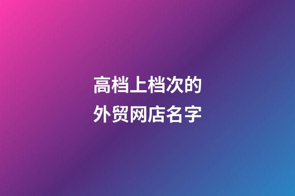 高档上档次的外贸网店名字-第1张-店铺起名-玄机派