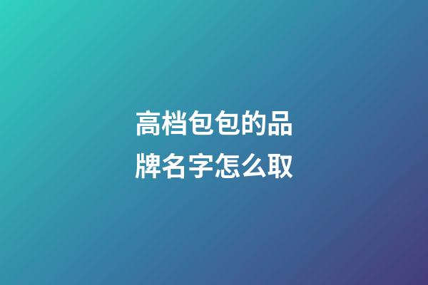 高档包包的品牌名字怎么取-第1张-商标起名-玄机派