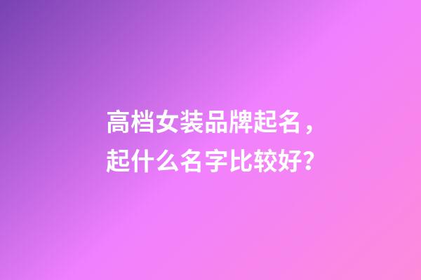 高档女装品牌起名，起什么名字比较好？-第1张-商标起名-玄机派