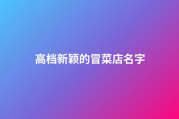 高档新颖的冒菜店名字