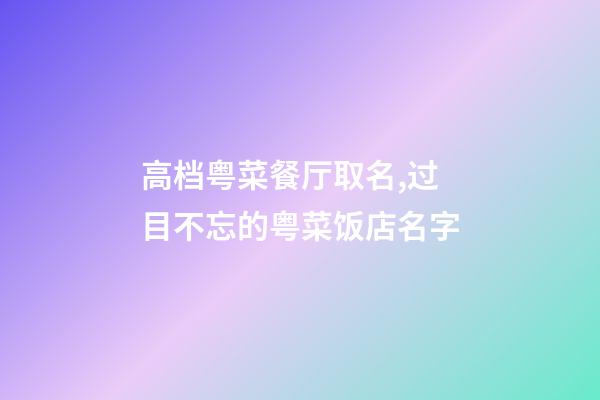 高档粤菜餐厅取名,过目不忘的粤菜饭店名字