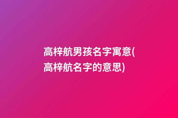 高梓航男孩名字寓意(高梓航名字的意思)