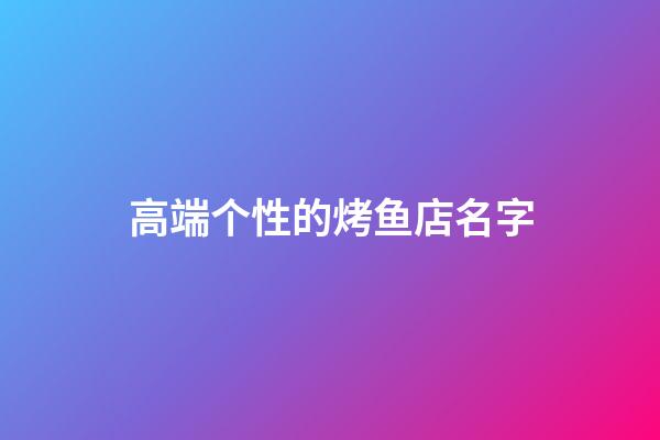 高端个性的烤鱼店名字
