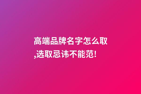 高端品牌名字怎么取,选取忌讳不能范!-第1张-商标起名-玄机派