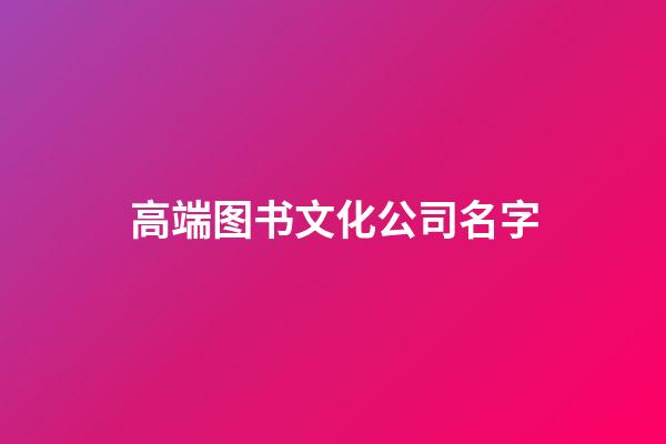 高端图书文化公司名字-第1张-公司起名-玄机派