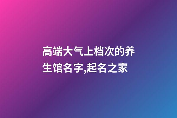 高端大气上档次的养生馆名字,起名之家-第1张-店铺起名-玄机派