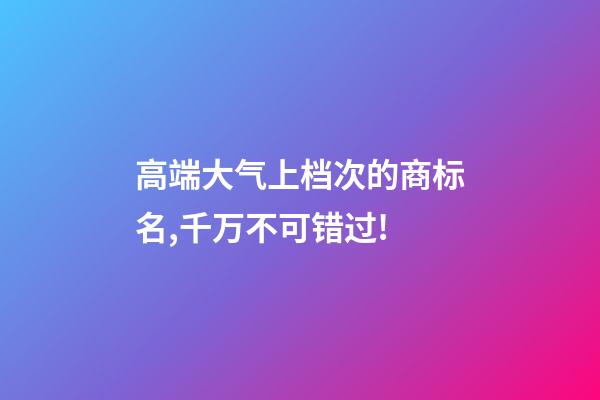 高端大气上档次的商标名,千万不可错过!-第1张-商标起名-玄机派