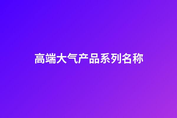 高端大气产品系列名称