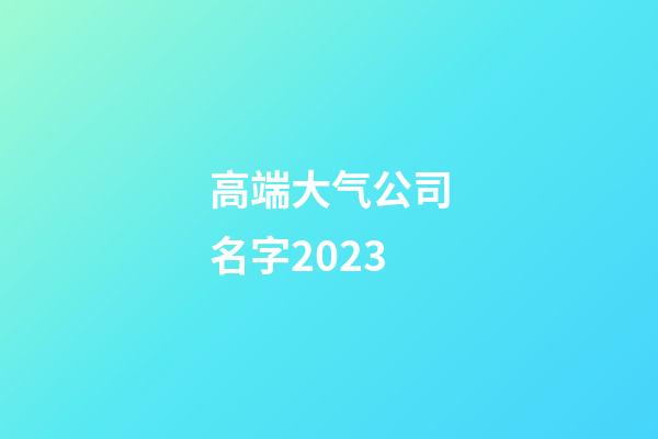 高端大气公司名字2023