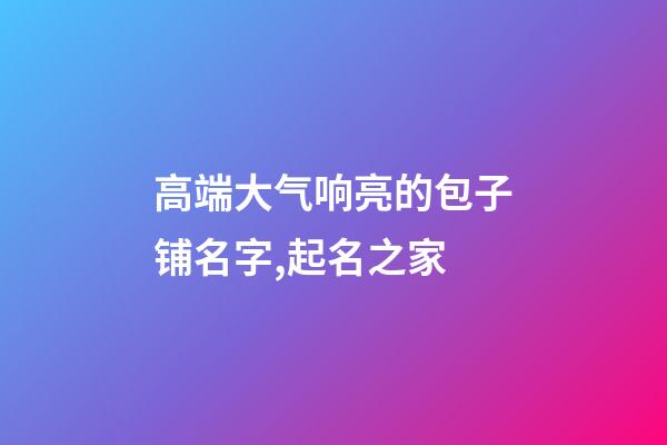 高端大气响亮的包子铺名字,起名之家-第1张-店铺起名-玄机派