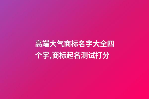 高端大气商标名字大全四个字,商标起名测试打分-第1张-商标起名-玄机派