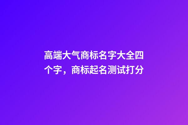 高端大气商标名字大全四个字，商标起名测试打分-第1张-商标起名-玄机派
