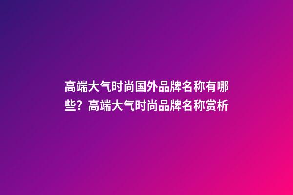 高端大气时尚国外品牌名称有哪些？高端大气时尚品牌名称赏析-第1张-商标起名-玄机派