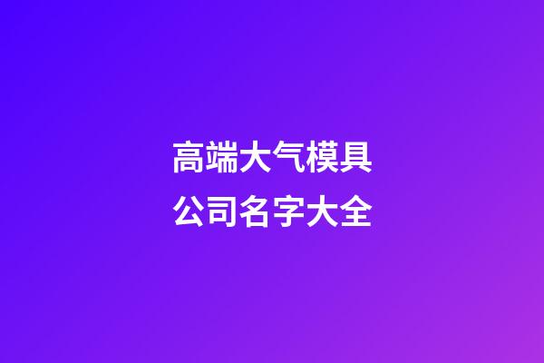 高端大气模具公司名字大全
