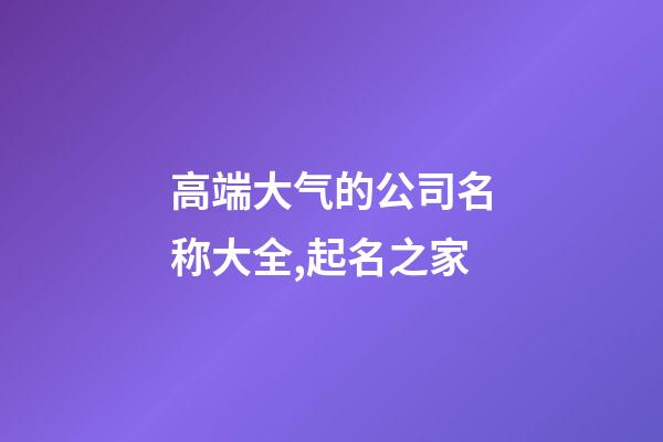 高端大气的公司名称大全,起名之家-第1张-公司起名-玄机派