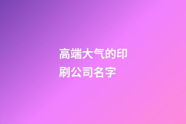 高端大气的印刷公司名字