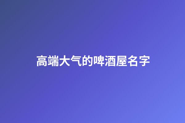 高端大气的啤酒屋名字