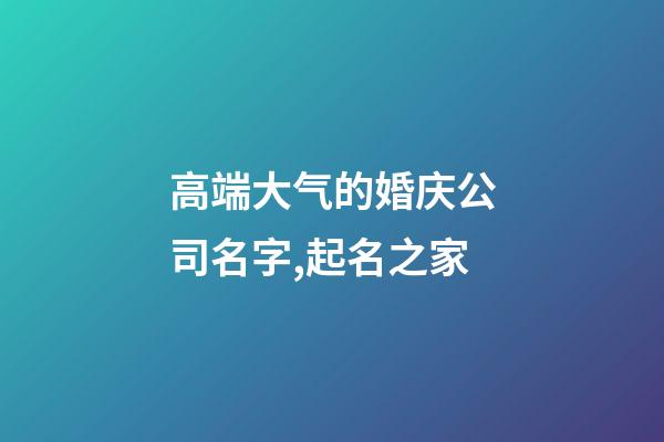 高端大气的婚庆公司名字,起名之家-第1张-公司起名-玄机派