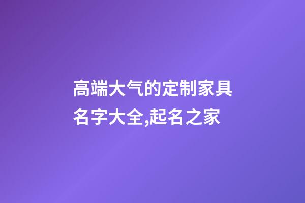 高端大气的定制家具名字大全,起名之家-第1张-店铺起名-玄机派