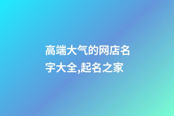高端大气的网店名字大全,起名之家-第1张-店铺起名-玄机派