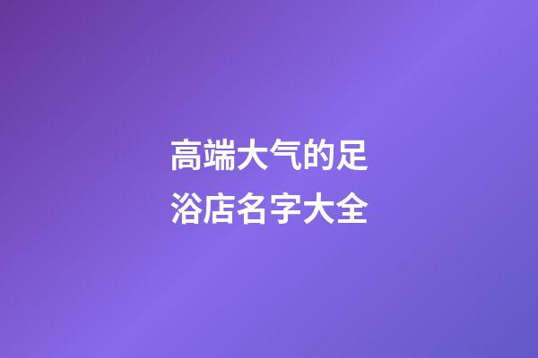 高端大气的足浴店名字大全