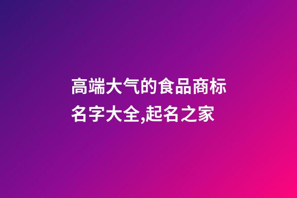 高端大气的食品商标名字大全,起名之家-第1张-商标起名-玄机派