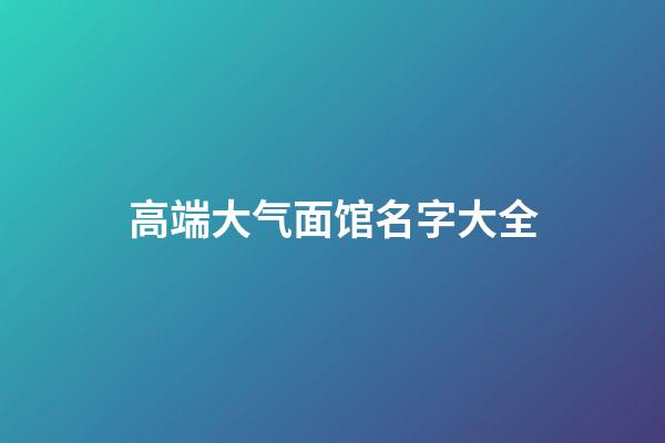 高端大气面馆名字大全