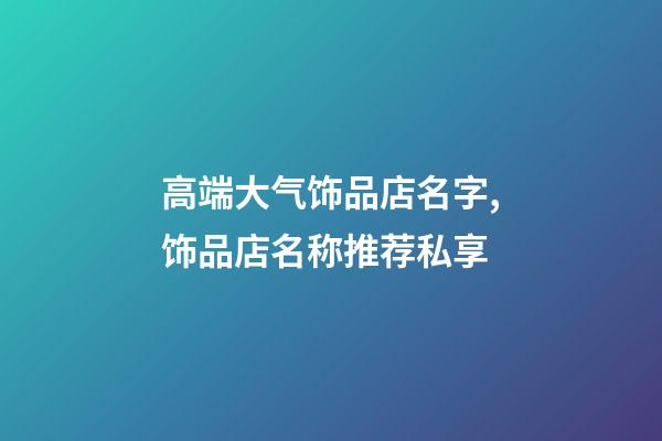 高端大气饰品店名字,饰品店名称推荐私享-第1张-店铺起名-玄机派